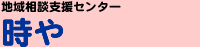 地域相談支援センター 「時や」